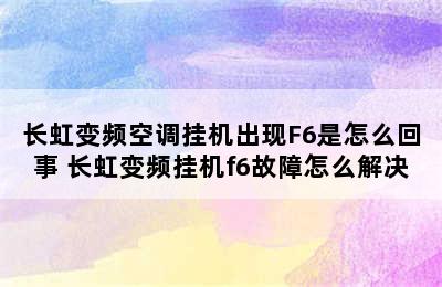 长虹变频空调挂机出现F6是怎么回事 长虹变频挂机f6故障怎么解决